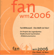 FanWM2006 - Die Welt ist hier! Ein Projekt des Jugendamtes Stadtverband Saarbrücken - Bilddokumentation