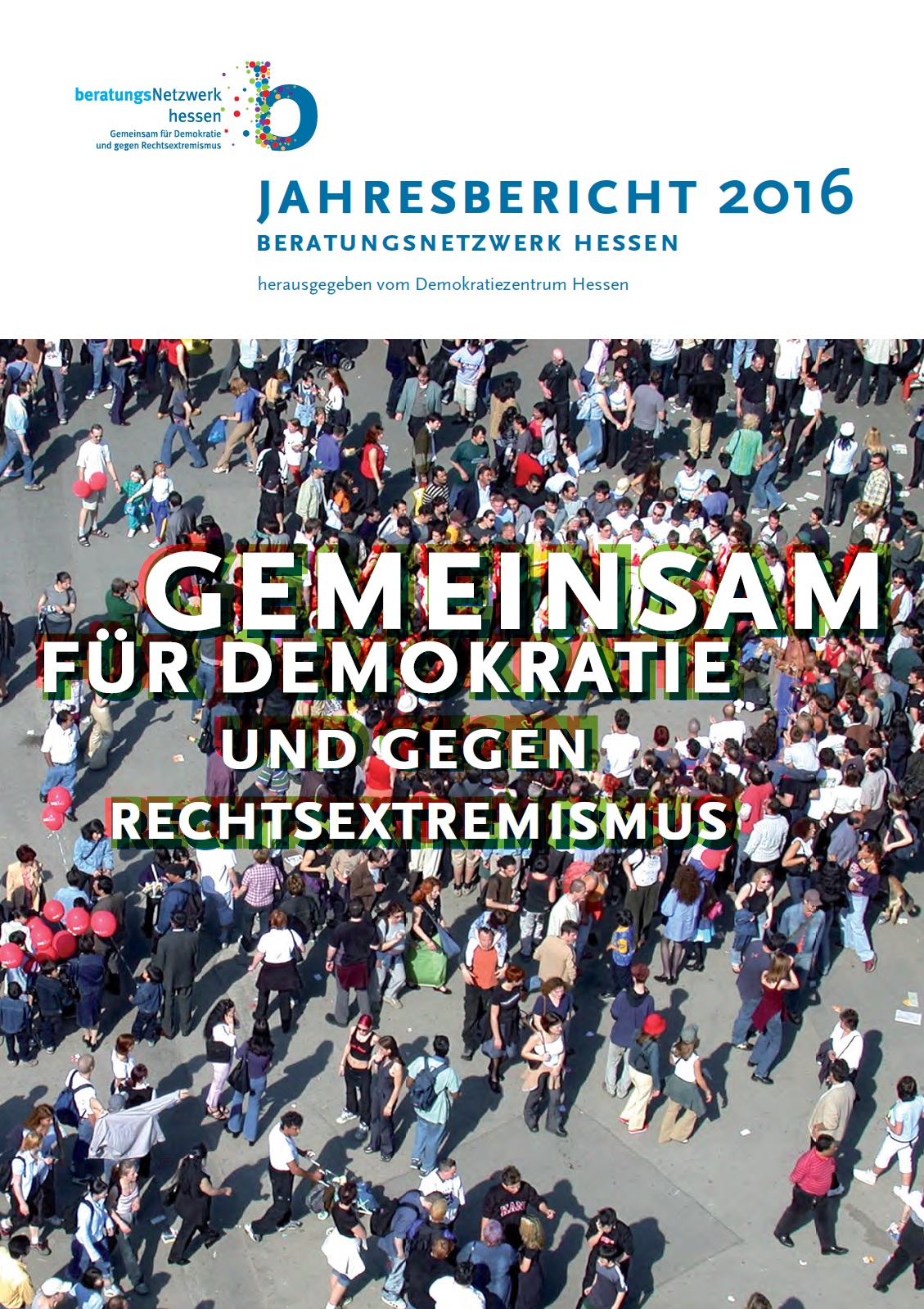 Im Hintergrund des Bildes sieht man viele Menschen die sich auf einen Platz versammelt haben. Im Vordergrund des Bildes steht Gemeinsam für Demokratie und gegen Rechtsextremismus und darüber steht Jahresbericht 2016 Beratungsnetzwerk Hessen