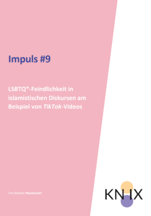 Das Bild ist in zwei Hälften geteilt. Die eine Seite ist rosa, auf der steht geschrieben Impuls #9 LSBTQ*-Feindlichkeit in islamistischen Diskursen am Beispiel von TikTok-Videos, die andere ist weiß, mit dem Logo von KN:IX.