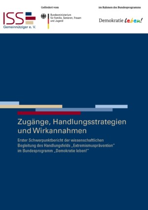 Im oberen Abschnitt sind das Logo vom ISS und vom Bundesprogramm Demokratie leben abgebildet. In der Mitte steht Zugänge, Handlungsstrategien und Wirkannahmen Erster Schwerpunktbericht der wissenschaftlichen Begleitung des Handlungsfelds „Extremismusprävention“ im Bundesprogramm „Demokratie leben!“