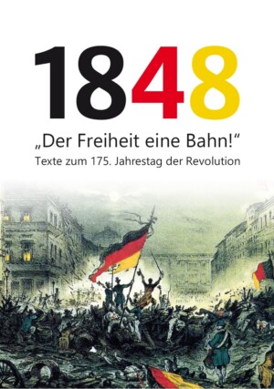 Auf dem Bild sieht man eine Menschenmenge auf den Barrikaden im Zentrum eine zerrissene Deutschlandfahne. Es ist eine kolorierte Zeichnung. Darüber steht in schwarz rot gold 1848. Darunter in schwarz Der Freiheit eine Bahn. Texte zum 175. Jahrestag der Revolution