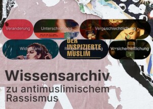 Auf dem Bild steht unten Wissensarchiv zu antimuslimischem Rassismus. Darüber sind ovale Kreise abgebildet, die gefüllt sind mit Bildausschnitten. In den Kreisen steht jeweils eine Kategorie, Veranderung, Unterschichtung, Vergeschlechtlichung, Widerstand, Religionsregulierung und Versicherheitlichung. Den Hintergrund des Bild bildet mutmaßlich ein Fotoausschnitt, ein zerrissenes Plakat.