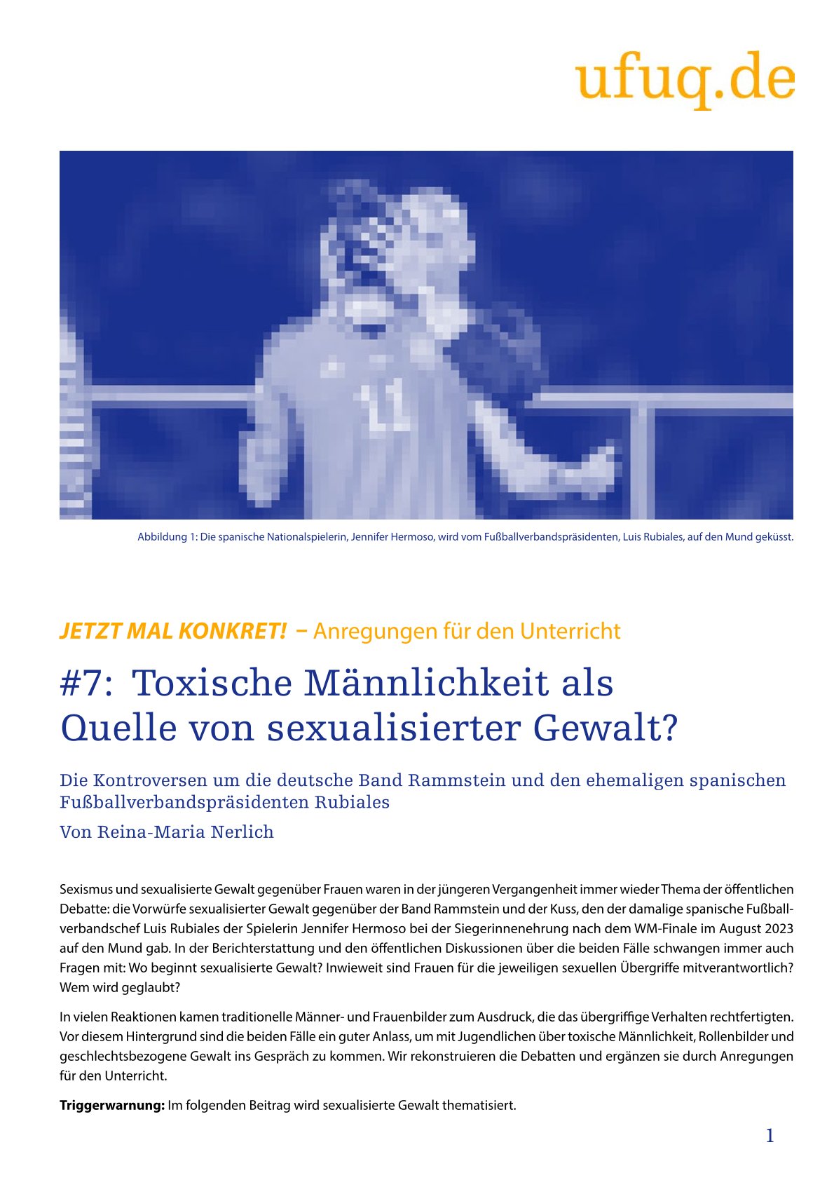 In der oberen rechten Ecke des Bildes ist in gelber Schrift der Titels der Herausgeber:in "ufuq.de" abgebildet. Darunter ist ein in blau gefärbtes Foto der Situation, bei der Luis Rubiales die Fußballspielerin Jennifer Hermoso ungefragt küsst. Die beiden Personen sind auf dem Foto verpixelt. Darunter steht der Titel Toxische Männlichkeit als Quelle von sexualisierter Gewalt? in gelb und blau und die Einleitung des von dem Unterrichtsmaterial sowie eine Triggerwarnung.