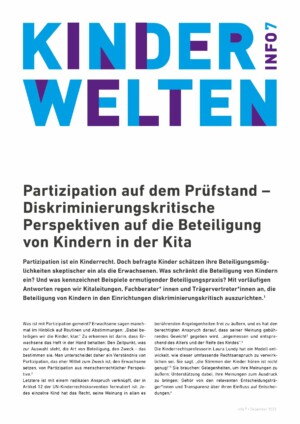 Dies ist die erste Seite des Infoblatts. Im oberen Drittel des Bildes steht in großen Versalien in zwei Blautönen "Kinderwelten". In der rechten Ecke steht deutlich kleiner vertikal "Info 7". Darunter steht der Titel des Infoblatts "Partizipation auf dem Prüfstand - Diskriminierungskritische Perspektive auf die Beteiligung von Kindern in der Kita". Darunter fängt der Text der Publikation an.