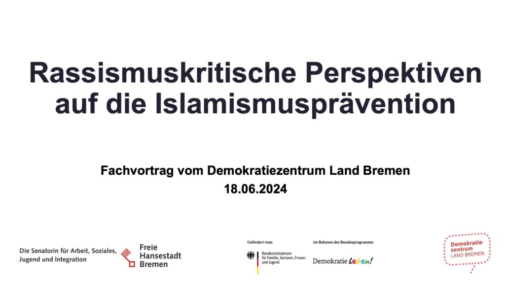 Auf dem Bild steht Rassismuskritische Perspektiven auf die Islamismusprävention. Fachvortrag vom Demokratiezentrum Land Bremen 18.06.2024. Darunter sind die Logos der Freien Hansestadt Bremen, von Demokratie leben! und vom Demokratiezentrum Bremen