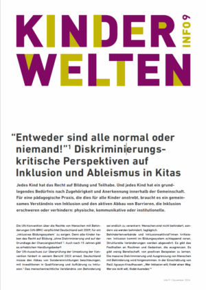 Das Cover ist weiß. Im obere Bereich steht in Gelb und Lila Kinderwelten Info 9. Darunter steht Entweder sind alle normal oder niemand! Diskriminierungskritische Persperktiven auf Inklusion und Ableismus in Kitas.