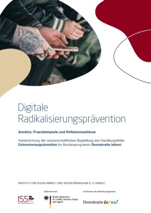Oben links ist auf dem Bild ein Foto eingefügt, dass die zwei Hände einer Person zeigen (eine Hand ist mit einer Rose tätowiert), die ein Smartphone halten, und zwar so, dass die Person mutmaßlich darauf sieht. Darunter steht Digitale Radikalisierungsprävention. Ansätze, Praxisbeispiele und Reflexionsanlässe. Handreichung der wissenschaftlichen Begleitung des Handlungsfelds Extremismusprävention im Bundesprogramm Demokratie leben! Und darunter sieht den die Logos vom ISS und Demokratie leben! eingefügt.