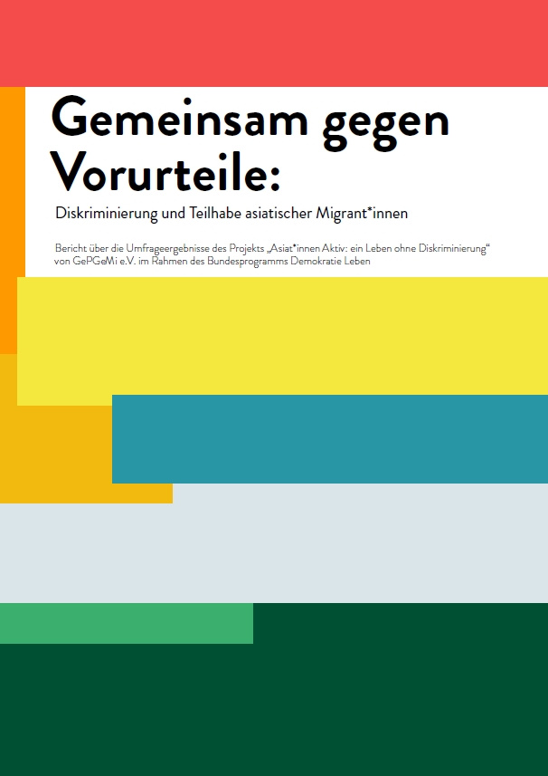 Auf dem Cover steht im oberen Bereich der Titel Gemeinsam gegen Vorurteile: Diskriminierung und Teilhabe asiatischer Migrant:innen. In kleinerer Schrift steht Bericht über die Umfrageergebnisse des Projekts „Asiat*innen Aktiv: ein Leben ohne Diskriminierung“ von GePGeMi e.V. im Rahmen des Bundesprogramms Demokratie Leben. Im Hinter sind bunte Balken in rot, gelb, orange, blau, hellblau, hellgrün und dunkelgrün.