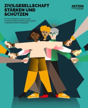Auf dem Bild sind drei animierte Personen im Comicstil abgebildet, die hintereinander in der Mitte des Bildes stehen. Alle drei schauen erschrocken und haben ihre Arme ausgebreitet. Von den beiden Seiten des Bildes ragen Arme und Hände, die Arme und Hände der drei Figuren umschließen. Links oben steht ZIVILGESELLSCHAFT STÄRKEN UND SCHÜTZEN Ein Praxisleitfaden für kommunale Schutzkonzepte bei Bedrohungen gegen zivilgesellschaftlich Engagierte. Rechts oben ist das Logo von Aktion Zivilcourage abgebildet.