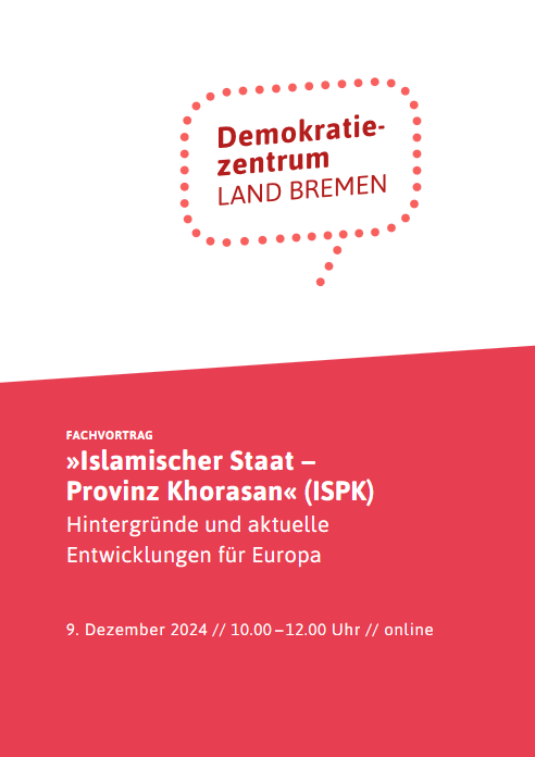 Da Cover zeigt den Flyer für den Fachvortrag »Islamischer Staat – Provinz Khorasan« (ISPK) Hintergründe und aktuelle Entwicklungen für Europa. Unten drunter steht die Uhrzeit und das Datum des Vortrags. Das Cover ist in weiß und rot gehalten. Auf dem weißen Teil steht in einer gepunkteten Sprechblase Demokratiezentrum Land Bremen.