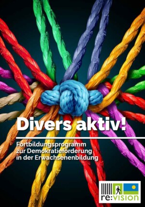 Auf der Titelseite werden auf schwarzem Hintergrund zahlreiche Seilstränge in unterschiedlich bunten Farben abgebildet, die in der Mitte zum Knoten zusammenlaufen. Unterhalb des Knotens steht der Titel: Divers aktiv! Fortbildungsprogramm zur Demokratieförderung in der Erwachsenenbildung. Unten rechts befindet sich das Logo des Projektes re:vison.