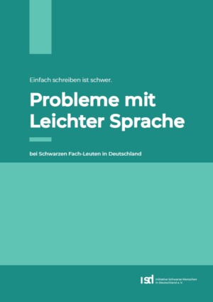 Das Bild ist in petrolfarben gehalten. Im oberen Teil steht Einfach schreiben ist schwer. probleme mit Leichter Sprache bei Schwarzen Fach-Leuten in Deutschland. Im unteren Bereich steht ISD Initative Schwarze Menschen in Deutschland e. V.