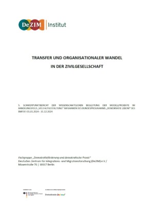 Oben links ist das Logo des DeZIM-Instituts abgebildet. Darunter mittig gesetzt steht TRANSFER UND ORGANISATIONALER WANDEL IN DER ZIVILGESELLSCHAFT 5. SCHWERPUNKTBERICHT DER WISSENSCHAFTLICHEN BEGLEITUNG DER MODELLPROJEKTE IM HANDLUNGSFELD „VIELFALTGESTALTUNG” IM RAHMEN DES BUNDESPROGRAMMS „DEMOKRATIE LEBEN!“ DES BMFSFJ 01.01.2024 - 31.12.2024 Fachgruppe „Demokratieförderung und demokratische Praxis“ Deutsches Zentrum für Integrations- und Migrationsforschung (DeZIM) e.V./ Mauerstraße 76 | 10117 Berlin. Unten links ist das Logo von Demokratie leben! eingefügt.
