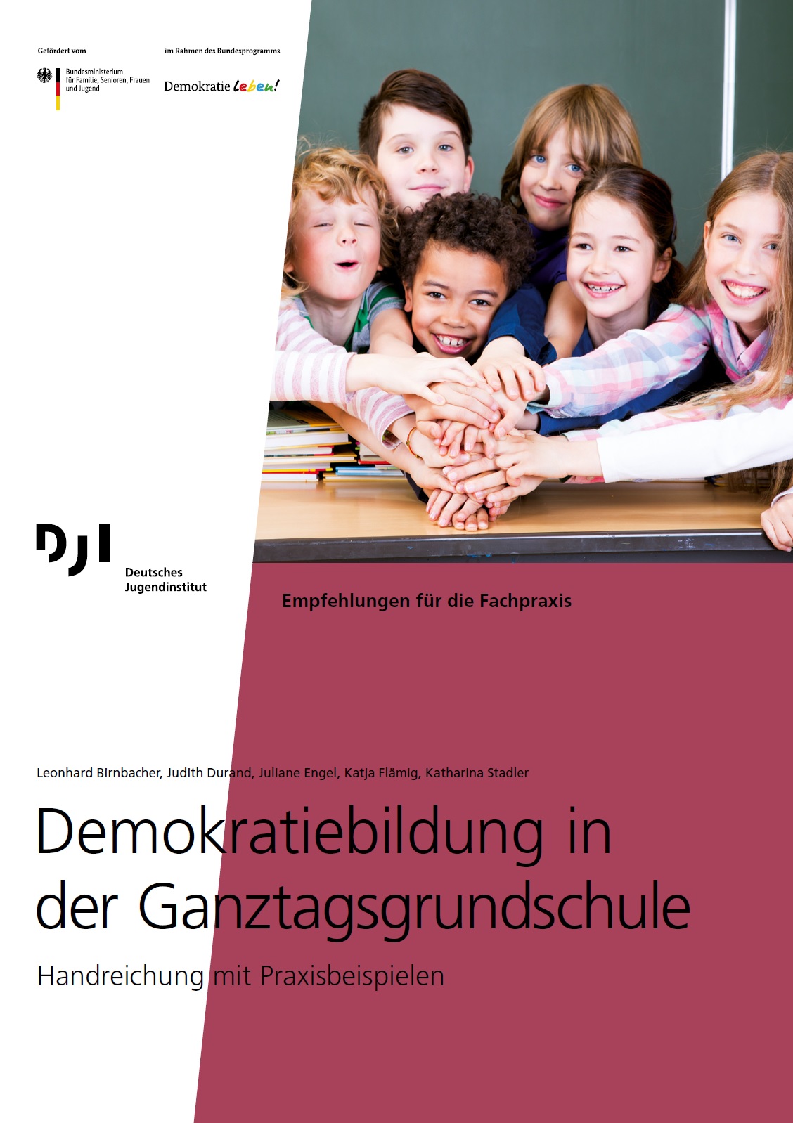 Das Bild ist schräg in zwei unterschiedlich große Teile getrennt. Auf dem dem kleineren Teil ist der Hintergrund komplett weiß. Die beiden Logos von Demokratie leben und DJI sind dort abgebildet. In dem größeren teil ist links in der oberen Hälfte des Bildes ist ein Foto eingefügt, das lachende Kinder zeigt, die ihre Hände aufeinander auf einen Tisch legen. Darunter ist der Hintergrund dunkel-rot. Der Titel der Broschüre überlappt sich mit dem weißen und dunkel-roten Hintergrund: Demokratiebildung in der Ganztagsgrundschule Handreichung mit Praxisbeispielen