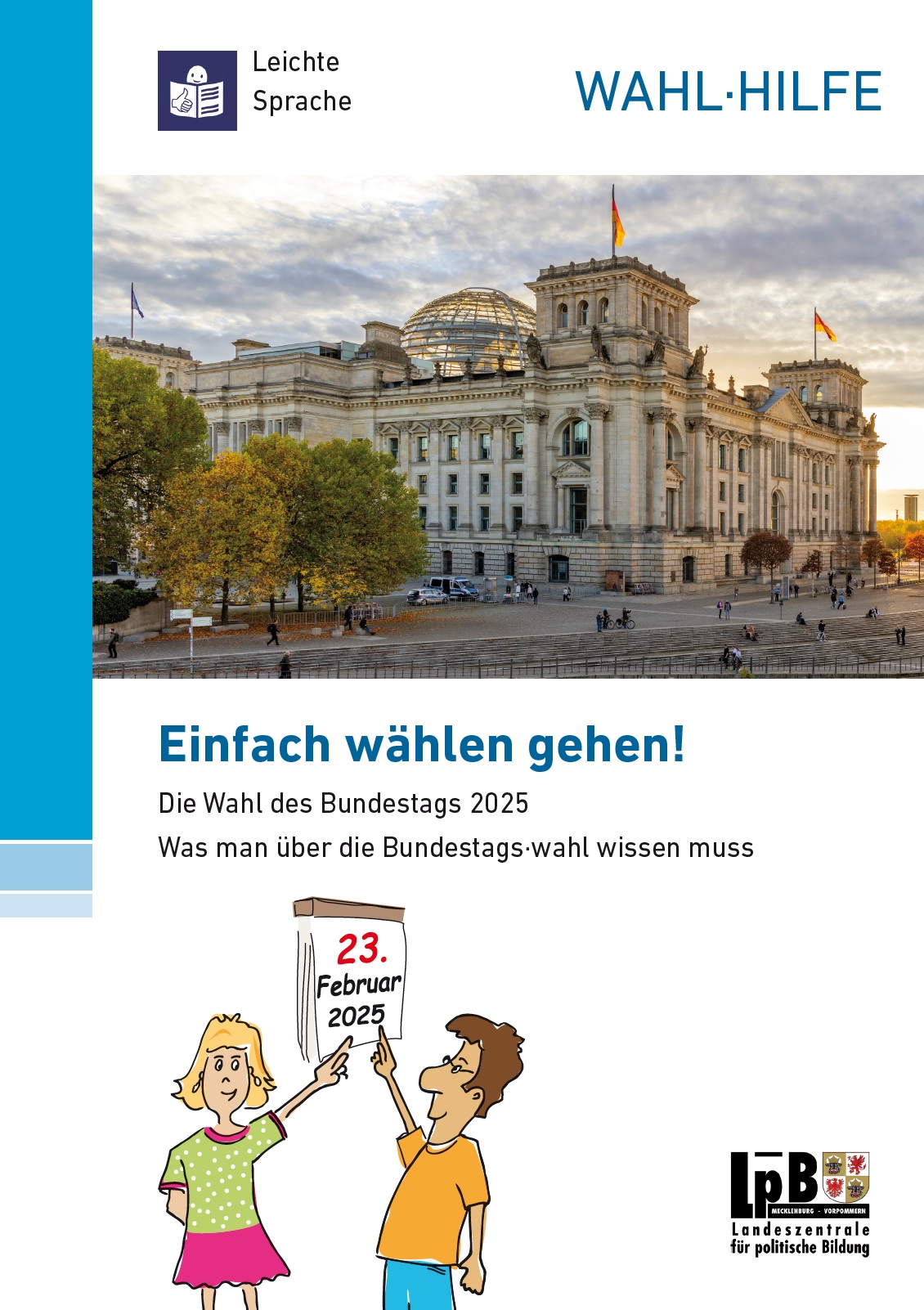Das Cover zeigt den deutschen Bundestag. Darüber steht Leichte Sprache mit enem Männchen, das eine Zeitung liest. Daneben steht Wahl Hilfe. Unter dem Bild des Bundestags steht Einfach wählen gehen! Die Wahl des Bundestags 2025 Was man über die Bundestags wahl wissenn muss. Im unteren Bereich des Covers sieht man eine weibliche und eine männliche Person, die auf ein Kaenderblatt mit dem Datum der Bundestagswahl zeigen. Das Datum ist der 23. Februar 2025. Rechts daneben ist das von der Landeszentrale für politische Bildung.