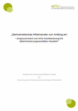 Das Cover ist weiß. Oben Links sind zwei unterschiedlich grüne Kreise. Oben rechts steht nifbe Niedersächsisches Institut für frühkindliche Bildung und Entwicklung. In der Mitte steht der Name der Arbeitshilfe Demokratisches Miteinander von Anfang an! - Empowerment von KiTa-Fachberatung für diskriminierungssensibles Handeln. Etwas weiter unten steht Konzept für die Umsetzung des Blended learning von Anna Dintsioudi, Iris Hofmann, Kassandra Klumpe und Peter Keßel.
