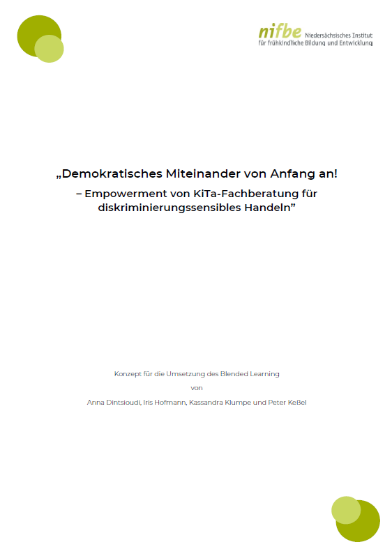 Das Cover ist weiß. Oben Links sind zwei unterschiedlich grüne Kreise. Oben rechts steht nifbe Niedersächsisches Institut für frühkindliche Bildung und Entwicklung. In der Mitte steht der Name der Arbeitshilfe Demokratisches Miteinander von Anfang an! - Empowerment von KiTa-Fachberatung für diskriminierungssensibles Handeln. Etwas weiter unten steht Konzept für die Umsetzung des Blended learning von Anna Dintsioudi, Iris Hofmann, Kassandra Klumpe und Peter Keßel.