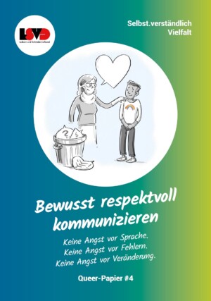 Der Hintergrund des Bildes ist von links bis in die Mitte blau und wird dann zu grün. Darauf ist ein Kreis abgebildet, in dem animierte Personen zu sehen sind, eine mutmaßlich ältere Frau und ein Jugendlicher, die neben einem Mülleiner stehen. Die Frau hat ihre Hand auf die Schulter des Jugendlichen gelegt und eine Sprechblase, die wie ein Herz geformt ist, kommt aus ihrem Mund. In dem Mülleimer liegen zwei Sprechblasen, in denen jeweils ein Fragezeichen steht. Unter dem Kreis steht: Bewusst respektvoll kommunizieren. Keine Angst vor Sprache. Keine Angst vor Fehlern. Keine Angst vor Veränderung. Queer-Papier #4