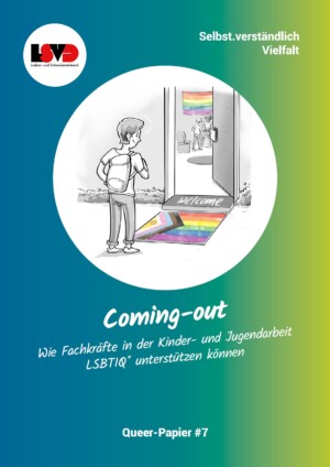 Der Hintergrund des Bildes ist von links bis in die Mitte blau und wird dann zu grün. Darauf ist ein Kreis abgebildet, in dem eine animierte Person zu sehen ist. Sie hat einen Rucksack an, steht vor einer halbgeöffneten Tür und lächelt. Vor der Schwelle zur Tür liegt eine große Pride-Flagge auf dem Boden, auf der Schwelle selber steht Welcome. Durch die Tür sieht man, dass im Raum an der Wand ebenfalls eine große Pride Flagge hängt. Ein kleiner runder Teppich und ein Sessel sind ebenfalls erkennbar. Unter der Pride-Flagge im Raum stehen sich zwei animierte Personen gegenüber und spielen mutmaßlich etwas. Unter dem Kreis steht: Coming-out. Wie Fachkräfte in der Kinder- und Jugendarbeit LSBTIQ* unterstützen können. Queer-Papier #7.