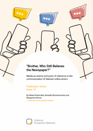 Das Cover zeigt Hände mit Smartphones und bunten Sprechblasen. Darunter steht der Titel Brother, Who Still Believes the Newspaper? Media as enemy and point of reference in the communication of Islamist online actors Publication Series Issue 12. Darunter stehen die Autor:innen Niklas Brinkmöller, Benedikt Büchsenschütz und Margareta Wetchy 2. expanded and updated edition. Im ganz unteren Teil des Covers steht Violence Prevention Network.