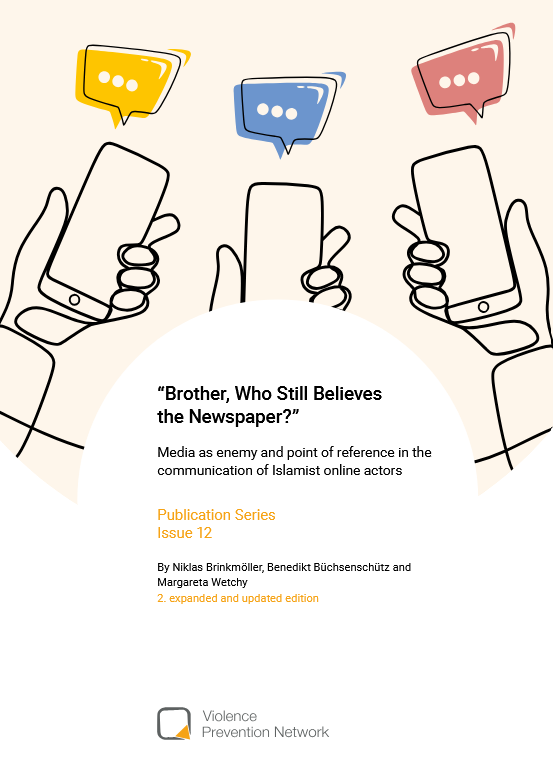 Das Cover zeigt Hände mit Smartphones und bunten Sprechblasen. Darunter steht der Titel Brother, Who Still Believes the Newspaper? Media as enemy and point of reference in the communication of Islamist online actors Publication Series Issue 12. Darunter stehen die Autor:innen Niklas Brinkmöller, Benedikt Büchsenschütz und Margareta Wetchy 2. expanded and updated edition. Im ganz unteren Teil des Covers steht Violence Prevention Network.
