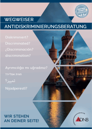 Auf dem Cover steht im oberen Teil der Titel Wegweiser Antidiskriminierungsberatung. Oben rechts steht da Logo von Partnerschaft Demokratie. Darunter steht in verschiedenen Sprachen Diskriminiert? Auf der rehten Seite sieht man ein Bild von einem Fluss und einer Brücke aus braunen Ziegelsteinen. Der Bildausschnitt ist in jeweiligen Dreiecken zu sehen. Darüber liegt ein rosa- und lilafarbener Hintergrund. Unten links steht Wir stehen an deiner Seite! Rechts danaben sieht man das Logo von ADNB.