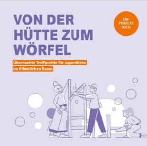 Das Cover ist in Flieder gehalten. Oben links steht der Titel Von der Hütte zum Wörfel. Überdachte Treffpunkte für Jugendliche im öffentlichen Raum. Darunter ist eine Zeichnung von Jugendlichen, die zusammen etwas aufbauen.