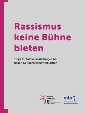 Das Titelbild hat eine graue Hintergrundfarbe mit einem magentafarbenen Seitenstreifen links. Auf dem Hintergrund erscheint in magentafarbener Schrift der Haupttitel der Broschüre: Rassismus keine Bühne bieten. Der Untertitel folgt in kleiner und in schwarzer Schrift: Tipps für Infoveranstaltungen bei neuen Geflüchtetenunterkünften. Im unteren Teil des Titelblattes folgen die jeweiligen Logos der mobilen Beratung gegen Rechtsextremismus in Bayern sowie der mobilen Beratung gegen Rechtsextremismus Berlin.