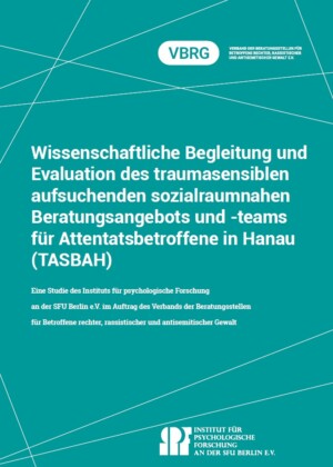 Das Titelbild hat einen türkisfarbenen Hintergrund. Dieser ist oben und unten mit sich überkreuzenden weißen Linien versehen. Sehr weit oben ist das Logo des Verbands der Beratungsstellen für Betroffene rechter, rassistischer und antisemitischer Gewalt e.V. In der Mitte des Titelblattes steht in großer weißer Schrift: Wissenschaftliche Begleitung und Evaluation des traumasensiblen aufsuchenden sozialraumnahen Beratungsangebots und -teams für Attentatsbetroffene in Hanau (TASBAH). Darunter steht in kleinerer Schrift: Eine Studie des Instituts für psychologische Forschung an der SFU Berlin e.V. im Auftrag des Verbands der Beratungsstellen für Betroffene rechter, rassistischer und antisemitischer Gewalt. Ganz unten steht das Logo des Instituts für psychologische Forschung an der SFU Berlin e.V.