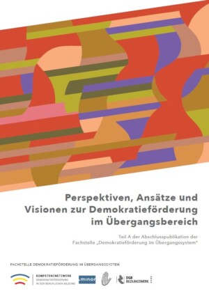 Das Cover zeigt in der oberen Bildhälfte unterschiedlich-gefärbte Formen. Auf weißen Hintergrund darunter steht Perspektiven, Ansätze und Visionen zur Demokratieförderung im Übergangsbereich. Teil A der Abschlusspublikation der Fachstelle „Demokratieförderung im Übergangssystem“