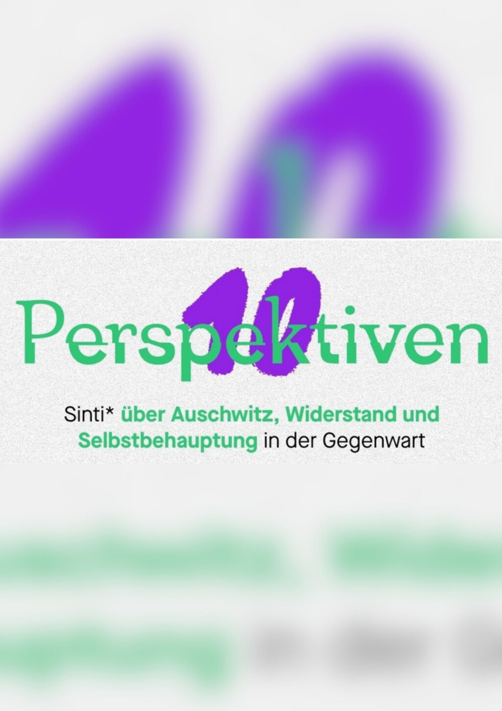 Auf dem Bild ist hinter dem in grüner Farbe geschriebenen Wort Perspektiven, was leicht verzerrt ist, eine lila 10 zu sehen. Darunter steht Sinti* über Auschwitz, Widerstand und Selbstbehauptung, in der Gegenwart