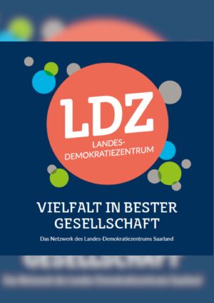 Das Cover ist in dunkelblau. In der Mitte ist ein großer roter Kreis. Darin steht LDZ Landesdemokratiezentrum. Darunter steht Vielfalt in bester Gesellschaft. Darunter steht Das Netzwerk des Landes-Demokratiezentrums Saarland. Um den roten Kreis sind weitere verschiedenfarbige Kreise.
