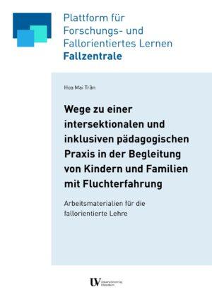 Cover von Wege zu einer intersektionalen und inklusiven pädagogischen Praxis in der Begleitung von Kindern und Familien mit Fluchterfahrung. Arbeitsmaterialien für die fallorientierte Lehre