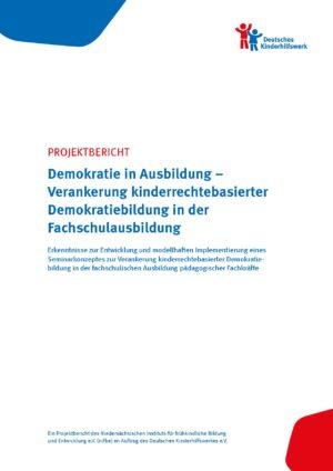 Cover von Projektbericht. Demokratie in Ausbildung – Verankerung kinderrechtebasierter Demokratiebildung in der Fachschulausbildung Erkenntnisse zur Entwicklung und modellhaften Implementierung eines Seminarkonzeptes zur Verankerung kinderrechtebasierter Demokratiebildung in der fachschulischen Ausbildung pädagogischer Fachkräfte