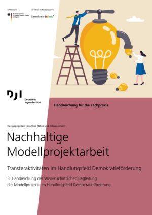 Cover von Nachhaltige Modellprojektarbeit. Transferaktivitäten im Handlungsfeld Demokratieförderung. 3. Handreichung der Wissenschaftlichen Begleitung der Modellprojekte im Handlungsfeld Demokratieförderung