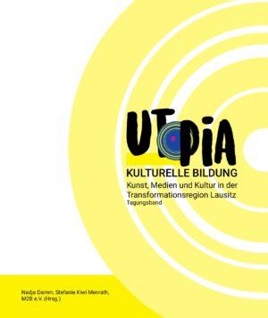 Cover von Utopia. Kulturelle Bildung. Kunst, Medien und Kultur in der Transformationsregion Lausitz. Tagungsband